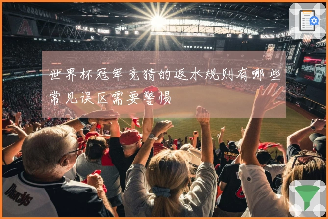 世界杯冠军竞猜的返水规则有哪些常见误区需要警惕